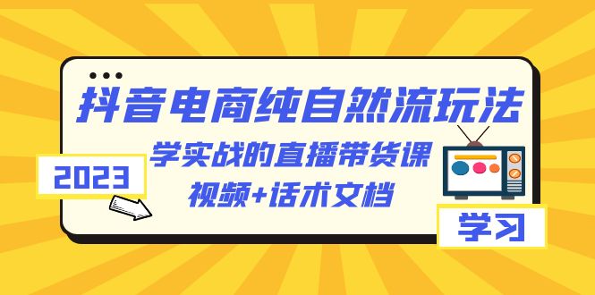 2023抖音电商·纯自然流玩法:学实战的直播带货课,视频+话术文档插图 2023抖音电商·纯自然流玩法:学实战的直播带货课,视频+话术文档