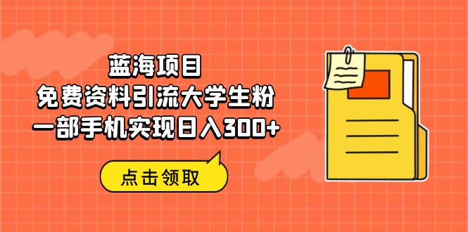 蓝海项目,免费资料引流大学生粉一部手机实现日入300+插图 蓝海项目,免费资料引流大学生粉一部手机实现日入300+