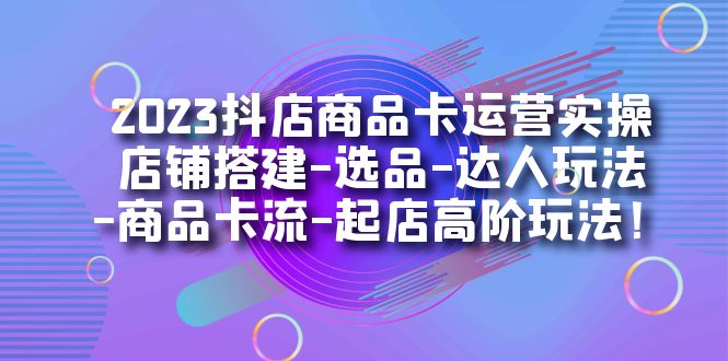 2023抖店商品卡运营实操:店铺搭建-选品-达人玩法-商品卡流-起店高阶玩玩插图 2023抖店商品卡运营实操:店铺搭建-选品-达人玩法-商品卡流-起店高阶玩玩