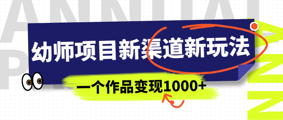 幼师项目新渠道新玩法,一个作品变现1000+,一部手机实现月入过万插图 幼师项目新渠道新玩法,一个作品变现1000+,一部手机实现月入过万