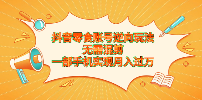 抖音零食账号逆向玩法,无需混剪,一部手机实现月入过万插图 抖音零食账号逆向玩法,无需混剪,一部手机实现月入过万