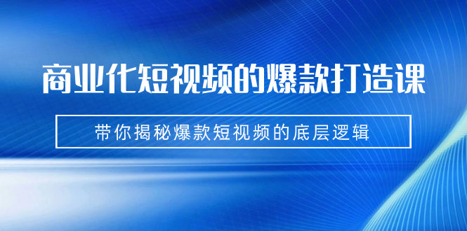 商业化短视频的爆款打造课:手把手带你揭秘爆款短视频的底层逻辑(9节课)插图 商业化短视频的爆款打造课:手把手带你揭秘爆款短视频的底层逻辑(9节课)