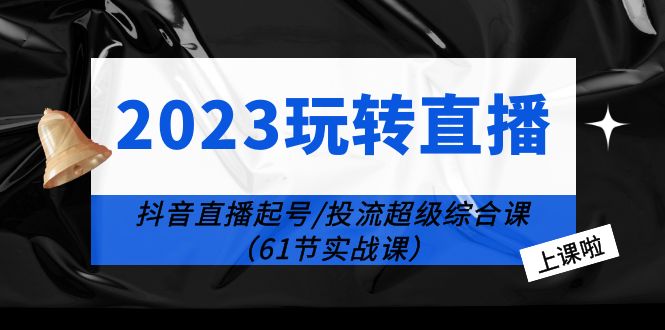 2023玩转直播线上课:抖音直播起号-投流超级干货(61节实战课)插图 2023玩转直播线上课:抖音直播起号-投流超级干货(61节实战课)