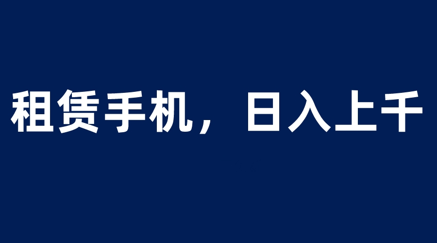 租赁手机蓝海项目,轻松到日入上千,小白0成本直接上手插图 租赁手机蓝海项目,轻松到日入上千,小白0成本直接上手