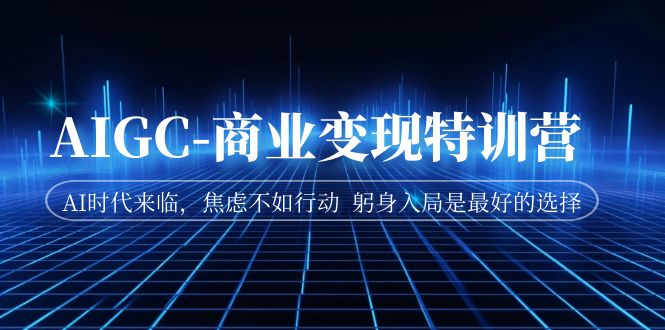 AIGC-商业变现特训营 AI时代来临,焦虑不如行动 躬身入局是最好的选择插图 AIGC-商业变现特训营 AI时代来临,焦虑不如行动 躬身入局是最好的选择