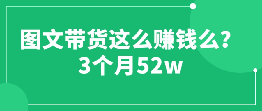 图文带货这么赚钱么? 3个月52W 图文带货运营加强课插图 图文带货这么赚钱么? 3个月52W 图文带货运营加强课