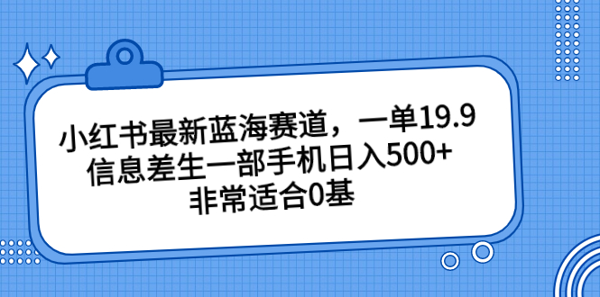 小红书最新蓝海赛道,一单19.9,信息差生一部手机日入500+,非常适合0基插图 小红书最新蓝海赛道,一单19.9,信息差生一部手机日入500+,非常适合0基