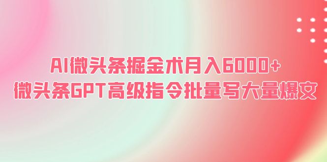 AI微头条掘金术月入6000+ 微头条GPT高级指令批量写大量爆文插图 AI微头条掘金术月入6000+ 微头条GPT高级指令批量写大量爆文