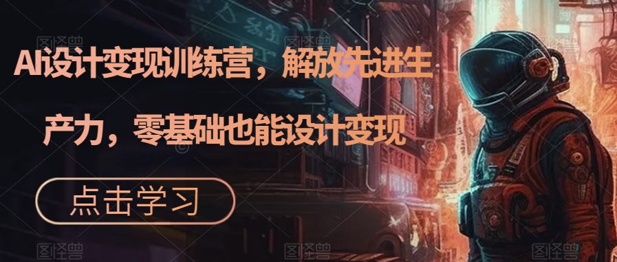 AI设计变现特训营,解放先进生产力,0基础也能设计变现(22节完结)插图 AI设计变现特训营,解放先进生产力,0基础也能设计变现(22节完结)