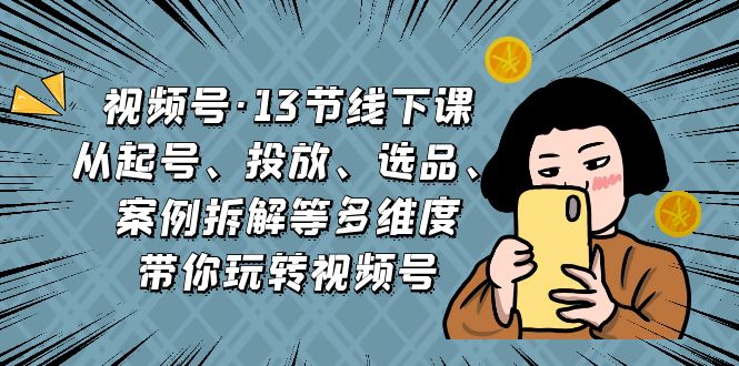 视频号·13节线下课,从起号、投放、选品、案例拆解等多维度带你玩转视频号插图 视频号·13节线下课,从起号、投放、选品、案例拆解等多维度带你玩转视频号