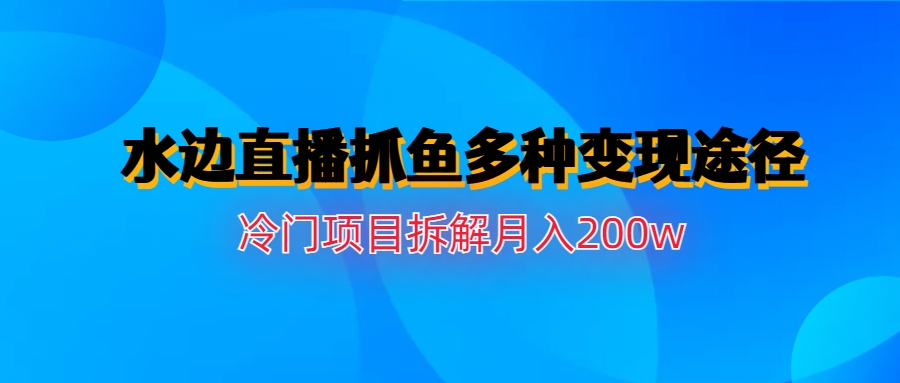 (6674期)水边直播抓鱼多种变现途径冷门项目月入200w拆解插图 (6674期)水边直播抓鱼多种变现途径冷门项目月入200w拆解
