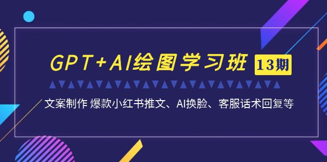 GPT+AI绘图学习班【第13期】 文案制作 爆款小红书推文、AI换脸、客服话术插图 GPT+AI绘图学习班【第13期】 文案制作 爆款小红书推文、AI换脸、客服话术