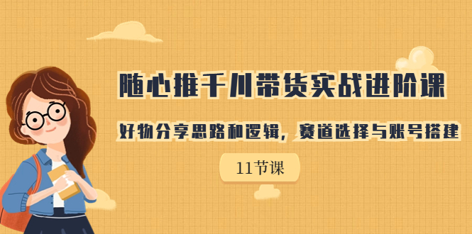 随心推千川带货实战进阶课,好物分享思路和逻辑,赛道选择与账号搭建插图 随心推千川带货实战进阶课,好物分享思路和逻辑,赛道选择与账号搭建