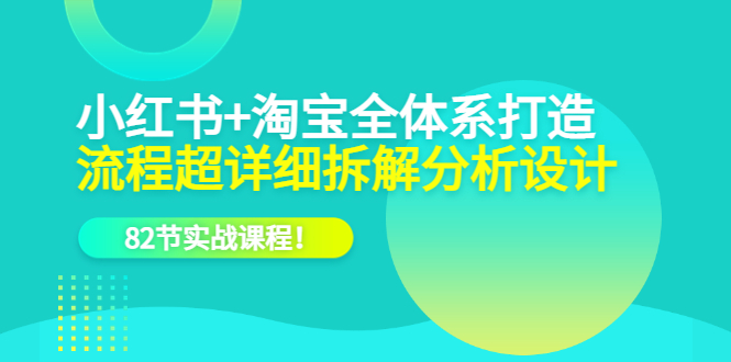 小红书+淘宝·全体系打造,流程超详细拆解分析设计,82节实战课程!插图 小红书+淘宝·全体系打造,流程超详细拆解分析设计,82节实战课程!