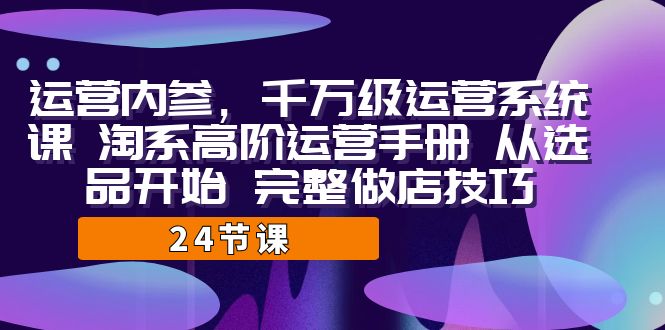 运营·内参 千万级·运营系统课 淘系高阶运营手册 从选品开始 完整做店技巧插图 运营·内参 千万级·运营系统课 淘系高阶运营手册 从选品开始 完整做店技巧