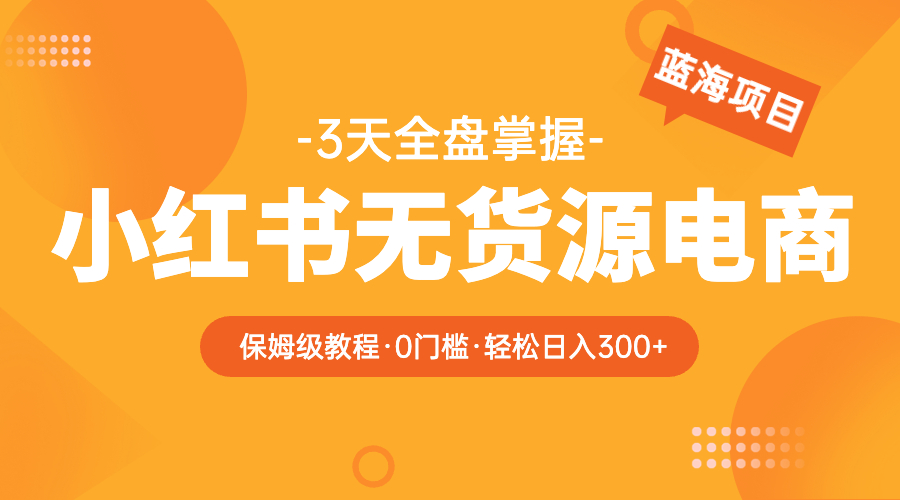 2023小红书无货源电商【保姆级教程从0到日入300】爆单3W插图 2023小红书无货源电商【保姆级教程从0到日入300】爆单3W