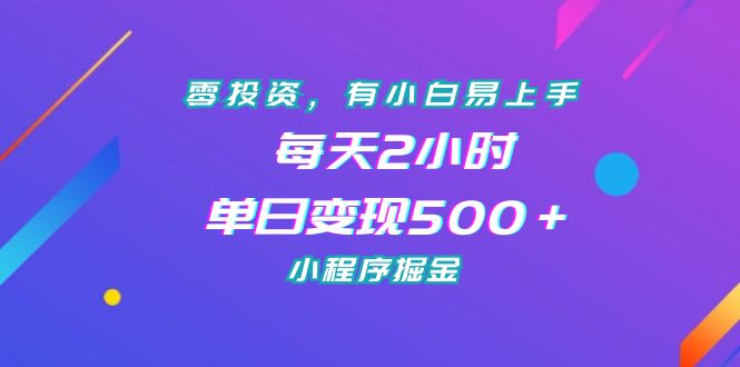 零投资,有小白易上手,每天2小时,单日变现500+,小程序掘金插图 零投资,有小白易上手,每天2小时,单日变现500+,小程序掘金