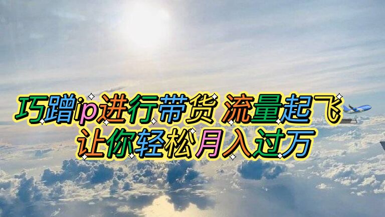 巧蹭ip进行带货,流量起飞,让你轻松月入过万【脚本+素材】插图 巧蹭ip进行带货,流量起飞,让你轻松月入过万【脚本+素材】