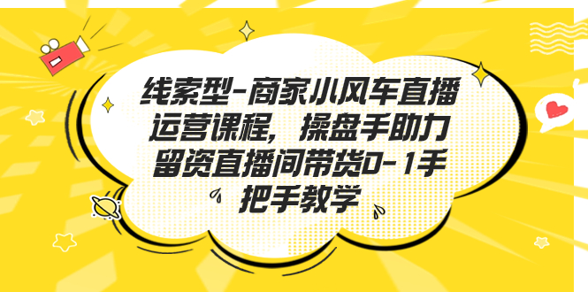 线索型-商家小风车直播运营课程,操盘手助力留资直播间带货0-1手把手教学插图 线索型-商家小风车直播运营课程,操盘手助力留资直播间带货0-1手把手教学