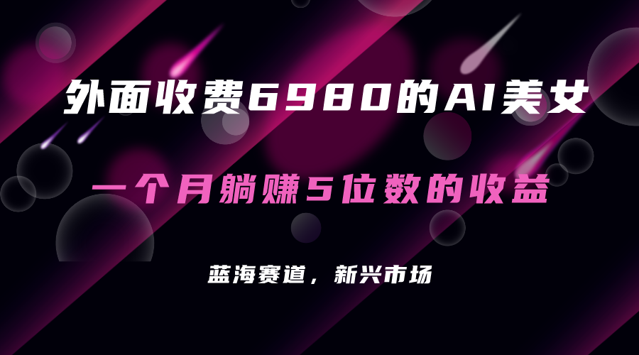 外面收费6980的AI美女项目!每月躺赚5位数收益(教程+素材+工具)插图 外面收费6980的AI美女项目!每月躺赚5位数收益(教程+素材+工具)