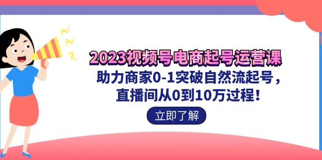 2023视频号-电商起号运营课 助力商家0-1突破自然流起号 直播间从0到10w过程插图 2023视频号-电商起号运营课 助力商家0-1突破自然流起号 直播间从0到10w过程