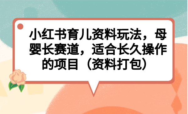(6728期)小红书育儿资料玩法,母婴长赛道,适合长久操作的项目(资料打包)插图 (6728期)小红书育儿资料玩法,母婴长赛道,适合长久操作的项目(资料打包)