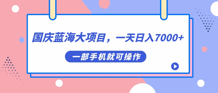 国庆蓝海大项目,一天日入7000+,一部手机就可操作插图 国庆蓝海大项目,一天日入7000+,一部手机就可操作