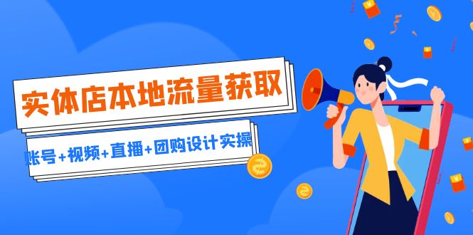 实体店本地流量获取(账号+视频+直播+团购设计实操)引流获客+同城流量曝光插图 实体店本地流量获取(账号+视频+直播+团购设计实操)引流获客+同城流量曝光