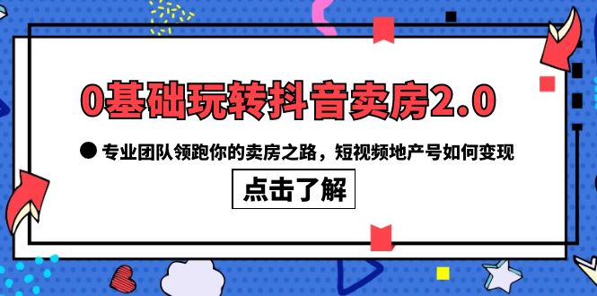 0基础玩转抖音-卖房2.0,专业团队领跑你的卖房之路,短视频地产号如何变现插图 0基础玩转抖音-卖房2.0,专业团队领跑你的卖房之路,短视频地产号如何变现