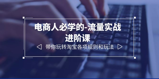 电商人必学的-流量实战进阶课:带你玩转淘宝各项规则和玩法(12节课)插图 电商人必学的-流量实战进阶课:带你玩转淘宝各项规则和玩法(12节课)