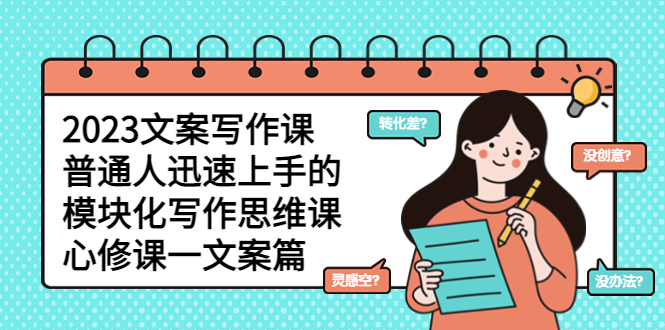 2023文案写作课,普通人迅速上手的,模块化写作思维课(心修课一文案篇)插图 2023文案写作课,普通人迅速上手的,模块化写作思维课(心修课一文案篇)