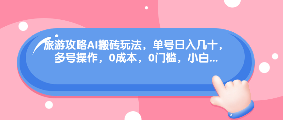 旅游攻略AI搬砖玩法,单号日入几十,可多号操作,0成本,0门槛,小白.插图 旅游攻略AI搬砖玩法,单号日入几十,可多号操作,0成本,0门槛,小白.