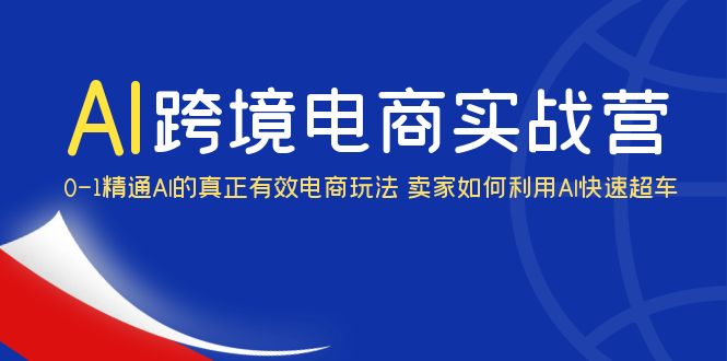 AI·跨境电商实操营:0-1精通Al的真正有效电商玩法 卖家如何利用Al快速超车插图 AI·跨境电商实操营:0-1精通Al的真正有效电商玩法 卖家如何利用Al快速超车