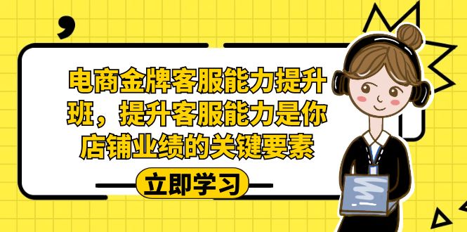 电商-金牌客服能力-提升班,提升客服能力是你店铺业绩的关键要素!插图 电商-金牌客服能力-提升班,提升客服能力是你店铺业绩的关键要素!