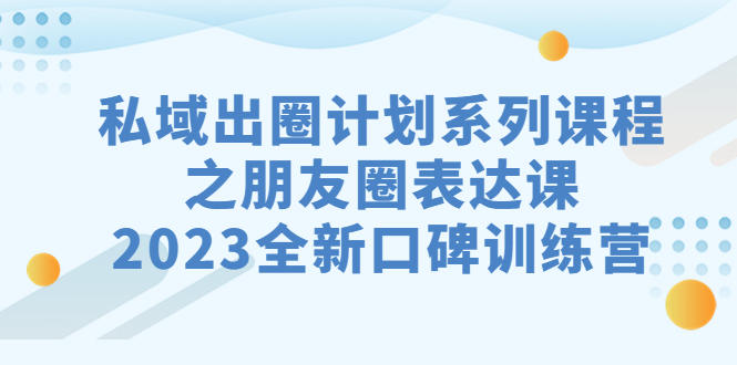 私域-出圈计划系列课程之朋友圈-表达课,2023全新口碑训练营插图 私域-出圈计划系列课程之朋友圈-表达课,2023全新口碑训练营