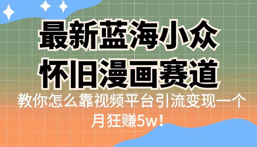 最新蓝海小众怀旧漫画赛道 高转化一单29.9 靠视频平台引流变现一个月狂赚5w插图 最新蓝海小众怀旧漫画赛道 高转化一单29.9 靠视频平台引流变现一个月狂赚5w