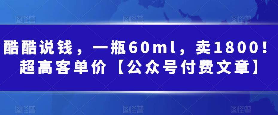 酷酷说钱,一瓶60ml,卖1800!|超高客单价【公众号付费文章】插图 酷酷说钱,一瓶60ml,卖1800!|超高客单价【公众号付费文章】