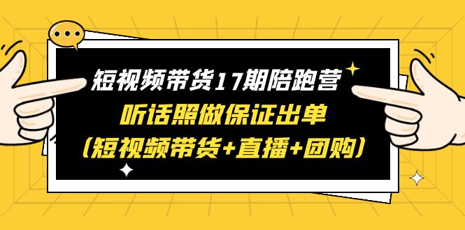 短视频带货17期陪跑营 听话照做保证出单(短视频带货+直播+团购)赠1-16期插图 短视频带货17期陪跑营 听话照做保证出单(短视频带货+直播+团购)赠1-16期