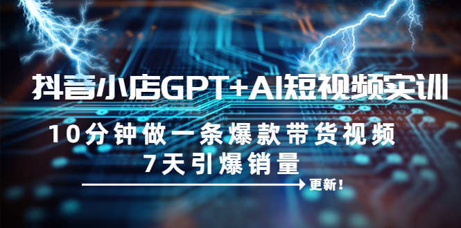 抖音小店GPT+AI短视频实训 10分钟做一条爆款带货视频 7天引爆销量(更新)插图 抖音小店GPT+AI短视频实训 10分钟做一条爆款带货视频 7天引爆销量(更新)