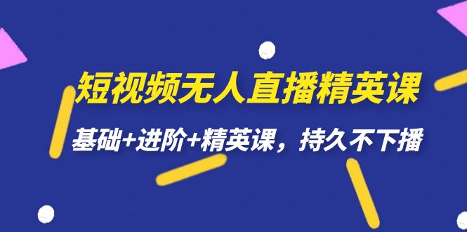 短视频无人直播-精英课,基础+进阶+精英课,持久不下播插图 短视频无人直播-精英课,基础+进阶+精英课,持久不下播