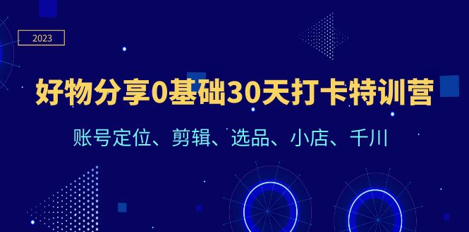 好物分享0基础30天打卡特训营:账号定位、剪辑、选品、小店、千川插图 好物分享0基础30天打卡特训营:账号定位、剪辑、选品、小店、千川
