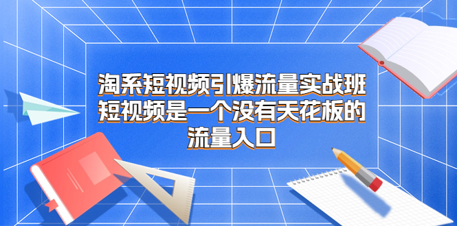 淘系短视频引爆流量实战班,短视频是一个没有天花板的流量入口插图 淘系短视频引爆流量实战班,短视频是一个没有天花板的流量入口