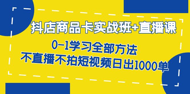 抖店商品卡实战班+直播课-8月 0-1学习全部方法 不直播不拍短视频日出1000单插图 抖店商品卡实战班+直播课-8月 0-1学习全部方法 不直播不拍短视频日出1000单