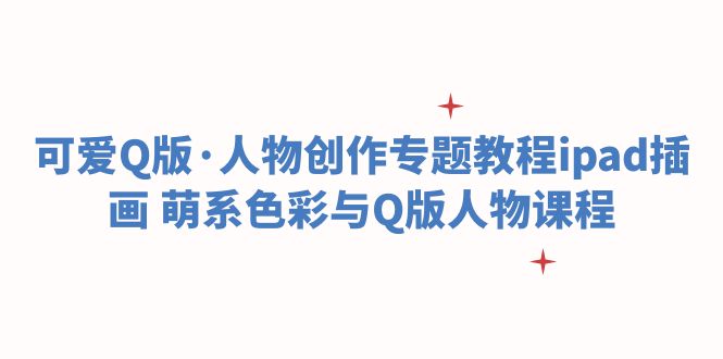 可爱Q版·人物创作专题教程ipad插画 萌系色彩与Q版人物课程插图 可爱Q版·人物创作专题教程ipad插画 萌系色彩与Q版人物课程