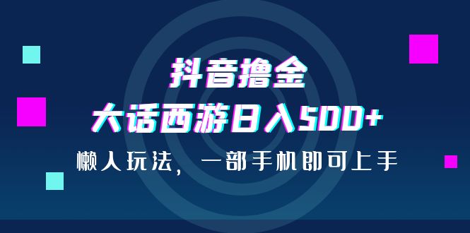 抖音撸金,大话西游日入500+,懒人玩法,一部手机即可上手插图 抖音撸金,大话西游日入500+,懒人玩法,一部手机即可上手