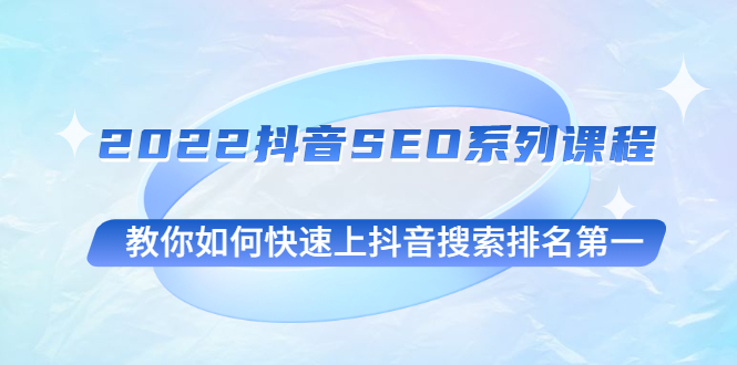 2022抖音SEO系列课程,教你如何快速上抖音搜索排名第一插图 2022抖音SEO系列课程,教你如何快速上抖音搜索排名第一