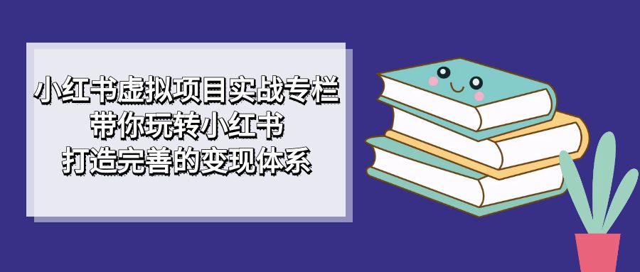 小红书虚拟项目实战专栏,带你玩转小红书,打造完善的变现体系插图 小红书虚拟项目实战专栏,带你玩转小红书,打造完善的变现体系