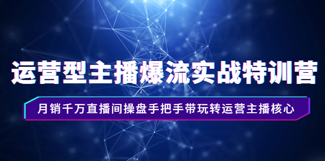 运营型主播爆流实战特训营,月销千万直播间操盘手把手带玩转运营主播核心插图 运营型主播爆流实战特训营,月销千万直播间操盘手把手带玩转运营主播核心