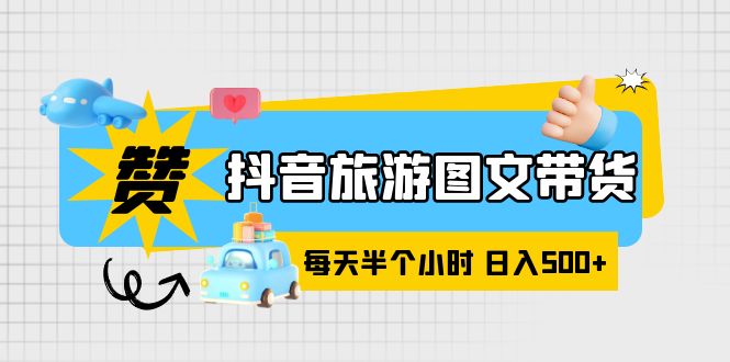 抖音旅游图文带货,零门槛,操作简单,每天半个小时,日入500+插图 抖音旅游图文带货,零门槛,操作简单,每天半个小时,日入500+