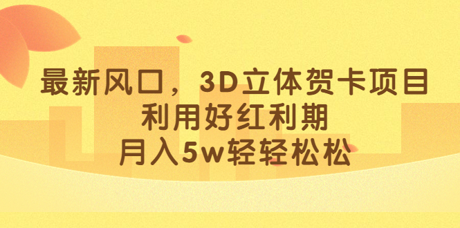 最新风口,3D立体贺卡项目,利用好红利期,月入5w轻轻松松插图 最新风口,3D立体贺卡项目,利用好红利期,月入5w轻轻松松